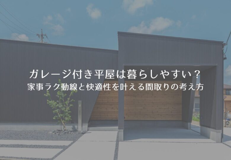 ガレージ付き平屋は暮らしやすい？家事ラク動線と快適性を叶える間取りの考え方
